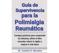Guía de Supervivencia para la Polimialgia Reumática: Consejos prácticos para comprender los síntomas, aliviar el dolor muscular, reducir la rigidez y mejorar la vida diaria