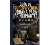 Guía de Supervivencia Urbana para Principiantes: Cómo prepararse para la escasez de alimentos, apagones y emergencias mientras se vive en la ciudad