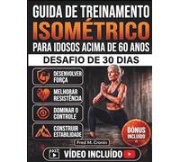 GUIA DE TREINAMENTO ISOMÉTRICO PARA IDOSOS ACIMA DE 60 ANOS: Um sistema suave de fortalecimento para melhorar o equilíbrio, a flexibilidade, a força central e a independência durante o envelheciment