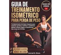 GUIA DE TREINAMENTO ISOMÉTRICO PARA PERDA DE PESO: Fortalecimento de baixo impacto para queimar gordura, tonificar o abdômen, ganhar massa magra e transformar seu corpo em 30 dias