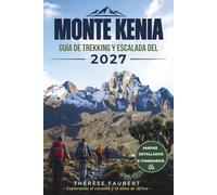 GUÍA DE TREKKING Y ESCALADA DEL MONTE KENIA 2027: El planificador completo de rutas para Point Lenana, Batian y Nelion con mapas, itinerarios, ... de seguridad y preparación para la cumbre.