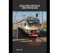 GUÍA DE TRENES TURÍSTICOS DE LISBOA, PORTUGAL 2026: Descubra los tranvías históricos, las líneas ferroviarias panorámicas y los recorridos costeros de Lisboa. (The Train Traveler Series)