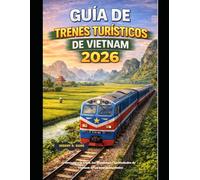 GUÍA DE TRENES TURÍSTICOS DE VIETNAM 2026: Descubra la costa, las montañas y las ciudades de Vietnam en un tren panorámico (The Train Traveler Series)