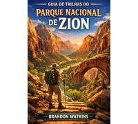 GUIA DE TRILHAS DO PARQUE NACIONAL DE ZION: Explore trilhas lendárias em cânions, rotas escondidas e a alma do sudoeste americano.
