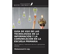 GUÍA DE USO DE LAS TECNOLOGÍAS DE LA INFORMACIÓN Y LA COMUNICACIÓN EN LA ESCUELA PRIMARIA: Teoría, Didáctica, Tratamiento del error y aplicaciones prácticas