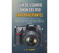 GUÍA DE USUARIO CANON EOS R50 PARA PRINCIPIANTES: Manual sencillo y paso a paso para configurar la cámara, obtener fotos nítidas y grabar vídeos con confianza