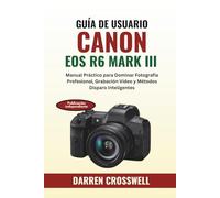 Guía de Usuario Canon EOS R6 Mark III: Manual Práctico para Dominar Fotografía Profesional, Grabación Vídeo y Métodos Disparo Inteligentes