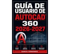 GUÍA DE USUARIO DE AUTOCAD 360 2026-2027: Un sistema simplificado para gestionar tareas y procesos complejos