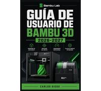 GUÍA DE USUARIO DE BAMBU 3D 2026-2027: Un Plan De Solución De Problemas Para Corregir Errores Y Optimización