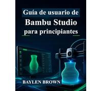 Guía de usuario de Bambu Studio para principiantes: Domina la impresión 3D, el laminado y las impresiones de alta calidad con instrucciones paso a paso
