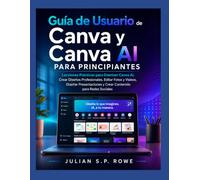 Guía de Usuario de Canva y Canva AI para Principiantes: Lecciones Prácticas para Dominar Canva AI, Crear Diseños Profesionales, Editar Fotos y Videos, ... y Crear Contenido para Redes Sociales