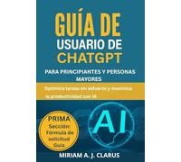 GUÍA DE USUARIO DE CHATGPT PARA PRINCIPIANTES Y PERSONAS MAYORES: Optimice tareas sin esfuerzo y maximice la productividad con IA