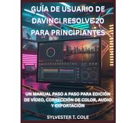 GUÍA DE USUARIO DE DAVINCI RESOLVE 20 PARA PRINCIPIANTES: UN MANUAL PASO A PASO PARA EDICIÓN DE VÍDEO, CORRECCIÓN DE COLOR, AUDIO Y EXPORTACIÓN