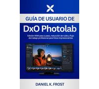Guía de usuario de DxO PhotoLab: Edición RAW paso a paso, reducción de ruido y flujo de trabajo profesional para fotos impresionantes