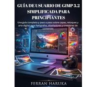 GUÍA DE USUARIO DE GIMP 3.2 SIMPLIFICADA PARA PRINCIPIANTES: Una guía completa y paso a paso sobre capas, retoques y arte digital para fotógrafos, diseñadores y creadores de contenido