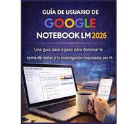 GUÍA DE USUARIO DE GOOGLE NOTEBOOK LM 2026: Una guía paso a paso para dominar la toma de notas y la investigación impulsadas por IA