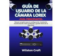 Guía de usuario de la cámara Lorex para principiantes: Manual completo para la configuración, instalación, monitorización móvil, grabación y gestión diaria de la seguridad.