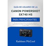 GUÍA DE USUARIO DE LA CANON POWERSHOT SX740 HS PARA PRINCIPIANTES: Una guía sencilla para obtener fotos de mayor calidad, un funcionamiento más ... más seguro y un uso diario fiable.