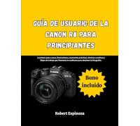 Guía de usuario de la Canon R8 para principiantes: Lecciones paso a paso, ilustraciones, escenarios prácticos, técnicas creativas y flujos de trabajo ... la confianza para dominar la fotografía.