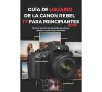 GUÍA DE USUARIO DE LA CANON REBEL T7 PARA PRINCIPIANTES 2026: Técnicas sencillas de fotografía para tomar fotos con confianza y creatividad
