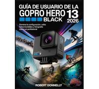 GUÍA DE USUARIO DE LA GOPRO HERO 13 BLACK 2026: Domina la configuración, edita fotos increíbles y fotografía como un profesional.