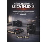 Guía de usuario de la Leica D-Lux 8: Técnicas paso a paso para mejorar la calidad de imagen, simplificar controles y capturar momentos con precisión