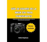 Guía de usuario de la Nikon Z30 para principiantes: Configuración sencilla, controles, menús y técnicas de disparo creativas con tutoriales ilustrados y consejos prácticos.