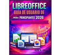 GUÍA DE USUARIO DE LIBREOFFICE PARA PRINCIPIANTES 2026: Técnicas y consejos esenciales para dominar LibreOffice