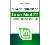 Guía de usuario de Linux Mint 22 para principiantes: Pasos sencillos para empezar, personalizar y solucionar problemas