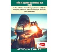 GUÍA DE USUARIO DE LUMINAR NEO 2026: Tu Plan Definitivo Paso a Paso para Dominar la Edición Inteligente de Fotos, el Retoque Creativo y la Narración Visual Impactante
