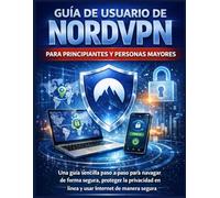 GUÍA DE USUARIO DE NORDVPN PARA PRINCIPIANTES Y PERSONAS MAYORES: Una guía sencilla paso a paso para navegar de forma segura, proteger la privacidad en línea y usar Internet de manera segura