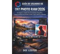 GUÍA DE USUARIO DE ON1 PHOTO RAW 2026: Un desglose completo de procesamiento fotográfico, enmascaramiento de precisión, presets, capas y edición no destructiva