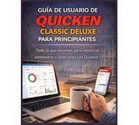 GUÍA DE USUARIO DE QUICKEN CLASSIC DELUXE PARA PRINCIPIANTES: Todo lo que necesitas para comenzar, administrar y tener éxito con Quicken