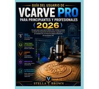 GUÍA DE USUARIO DE VCARVE PRO PARA PRINCIPIANTES Y PROFESIONALES 2026: UNA GUÍA PASO A PASO PARA EL DISEÑO CNC, DIBUJO VECTORIAL, CREACIÓN DE ... DE TRABAJO PROFESIONALES DE MECANIZADO CNC