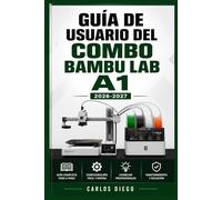 GUÍA DE USUARIO DEL COMBO BAMBU LAB A1 2026-2027: Un Plan De Solución De Problemas Para Corregir Errores Y Optimización