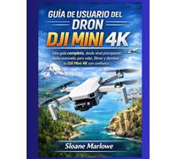 GUÍA DE USUARIO DEL DRON DJI MINI 4K: Una guía completa, desde nivel principiante hasta avanzado, para volar, filmar y dominar tu DJI Mini 4K con confianza.