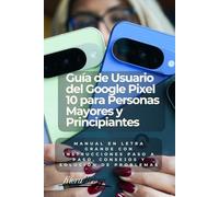 Guía de Usuario del Google Pixel 10 para Personas Mayores y Principiantes (Spanish Edition): Manual en Letra Grande con Instrucciones Paso a Paso, Consejos y Solución de Problemas