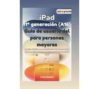 Guía de usuario del iPad de 11ª generación (A16) para personas mayores: La guía definitiva para principiantes de la tercera edad con pasos sencillos para usar, dominar y disfrutar su tableta Apple