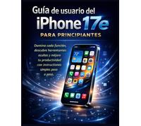 Guía de usuario del iPhone 17e para principiantes: Domina cada función, descubre herramientas ocultas y mejora tu productividad con instrucciones simples paso a paso.