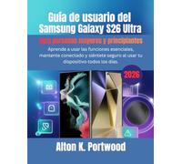 Guía de usuario del Samsung Galaxy S26 Ultra para personas mayores y principiantes: Aprende a usar las funciones esenciales, mantente conectado y siéntete seguro al usar tu dispositivo todos los días.