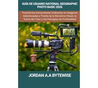 GUÍA DE USUARIO NATIONAL GEOGRAPHIC PHOTO BASIC 2026: Transforma Instantáneas Ordinarias en Imágenes Galardonadas a Través de la Narrativa Visual, la Teoría del Color y los Principios de Profundidad
