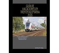 GUÍA DE VACACIONES EN TREN EN ALEMANIA 2026: Una guía completa paso a paso para explorar Alemania en tren: 2 (The Train Traveler Series)