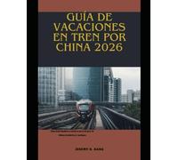 GUÍA DE VACACIONES EN TREN POR CHINA 2026: Una inolvidable aventura en tren por la China moderna y antigua (The Train Traveler Series)