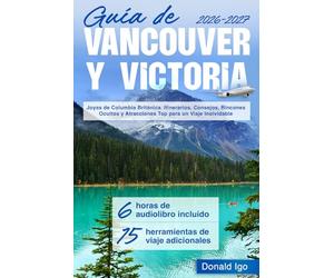Guía de Vancouver y Victoria: Joyas de Columbia Británica. Itinerarios, Consejos, Rincones Ocultos y Atracciones Top para un Viaje Inolvidable