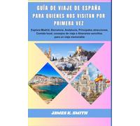 Guía de via je de España Para quienes nos visitan por primera vez: Explora Madrid, Barcelona, Andalucía, Principales atracciones, Comida local, ... sencillos. para un viaje memorable