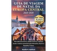 GUIA DE VIAGEM DE NATAL DA EUROPA CENTRAL 2025-2026: Mercados de inverno, cidades festivas, tradições locais e roteiros acessíveis pela Alemanha, Áustria e República Tcheca