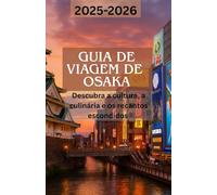 GUIA DE VIAGEM DE OSAKA 2025-2026: Descubra a cultura, a culinária e os recantos escondidos da cidade mais vibrante do Japão