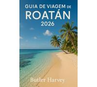 GUIA DE VIAGEM DE ROATAN 2026: Praias, mergulho, gastronomia, hotéis e dicaslocais para uma experiência caribenha autêntica. (Baecation to the World)