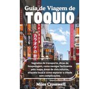 GUIA DE VIAGEM DE TÓQUIO: Segredos de transporte, dicas de hospedagem, como navegar facilmente pelo mapa, áreas de vida noturna, etiqueta local e como explorar a cidade sem complicações.