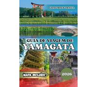 GUIA DE VIAGEM DE YAMAGATA 2026: Guia de Viagem de Yamagata 2026: Templos, Onsen e Tesouros Escondidos do Norte Espiritual do Japão